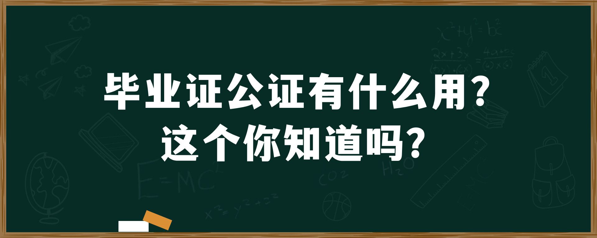 毕业证公证有什么用？这个你知道吗？