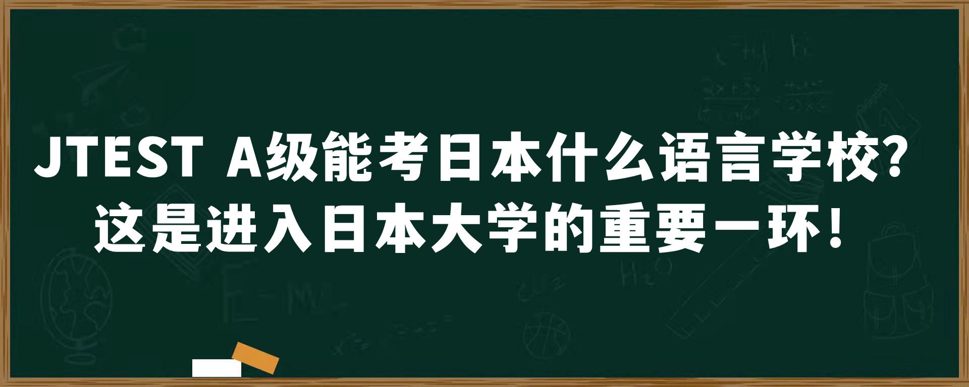 JTEST A级能考日本什么语言学校？这是进入日本大学的重要一环！