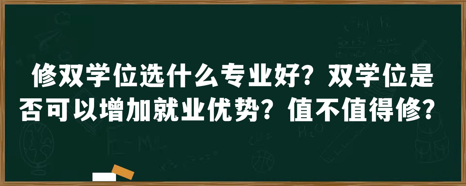 修双学位选什么专业好？双学位是否可以增加就业优势？值不值得修？