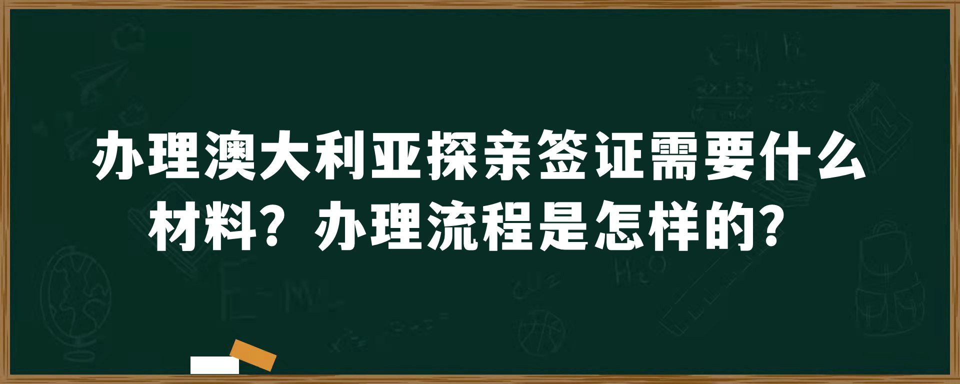 办理澳大利亚探亲签证需要什么材料？办理流程是怎样的？