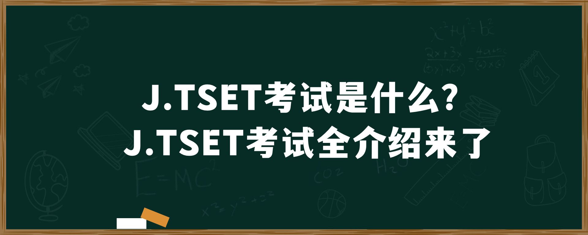 J.TSET考试是什么？J.TSET考试全介绍来了