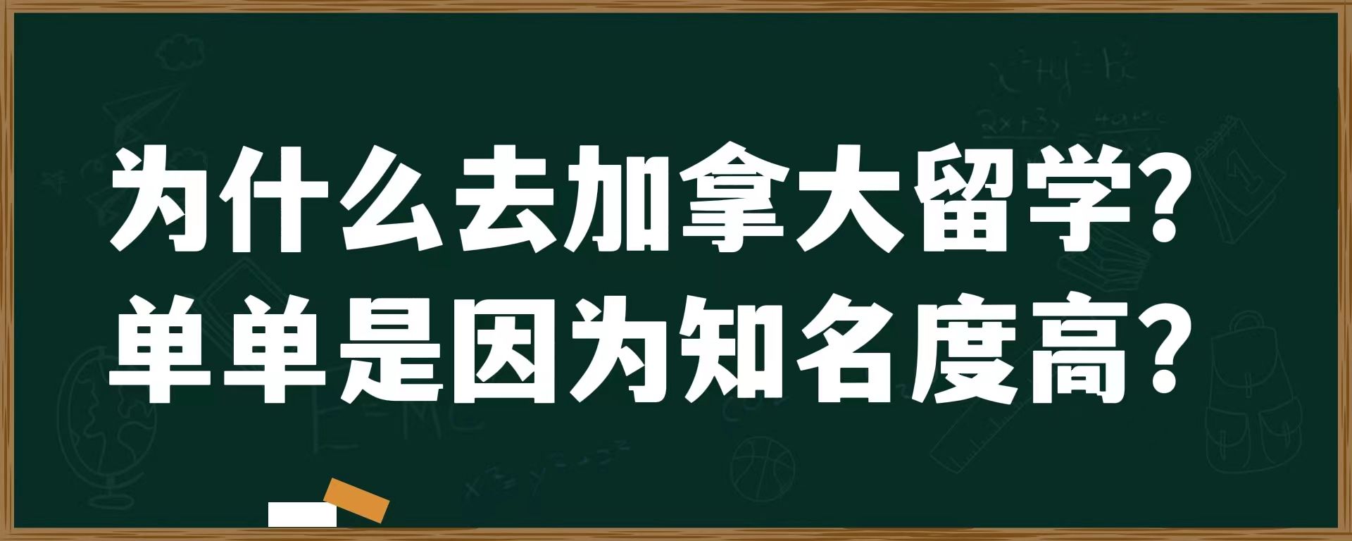 为什么去加拿大留学？单单是因为知名度高？