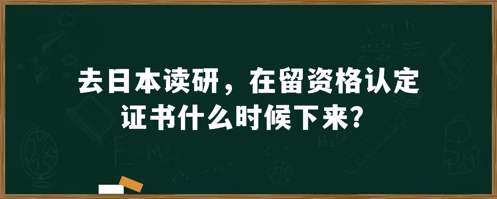 去日本读研，在留资格认定证书什么时候下来？