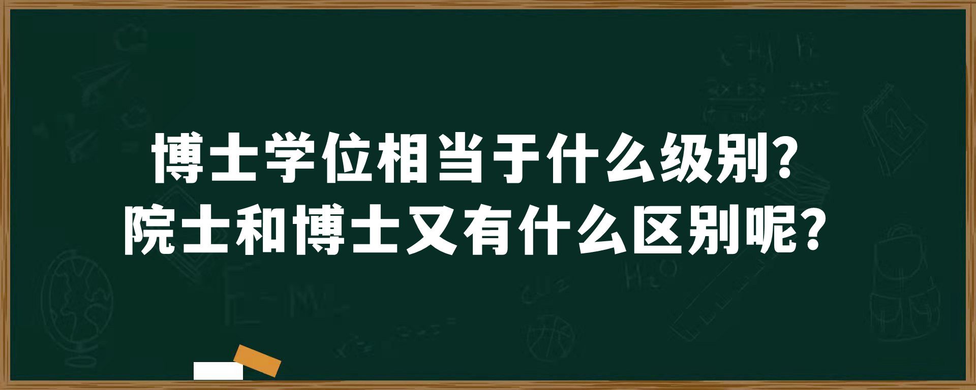 博士学位相当于什么级别？院士和博士又有什么区别呢？