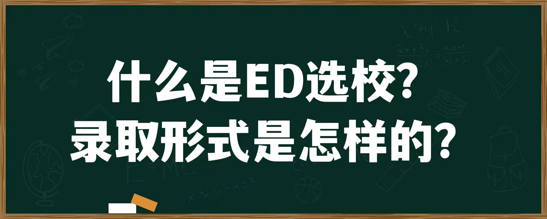 什么是ED选校？录取形式是怎样的？