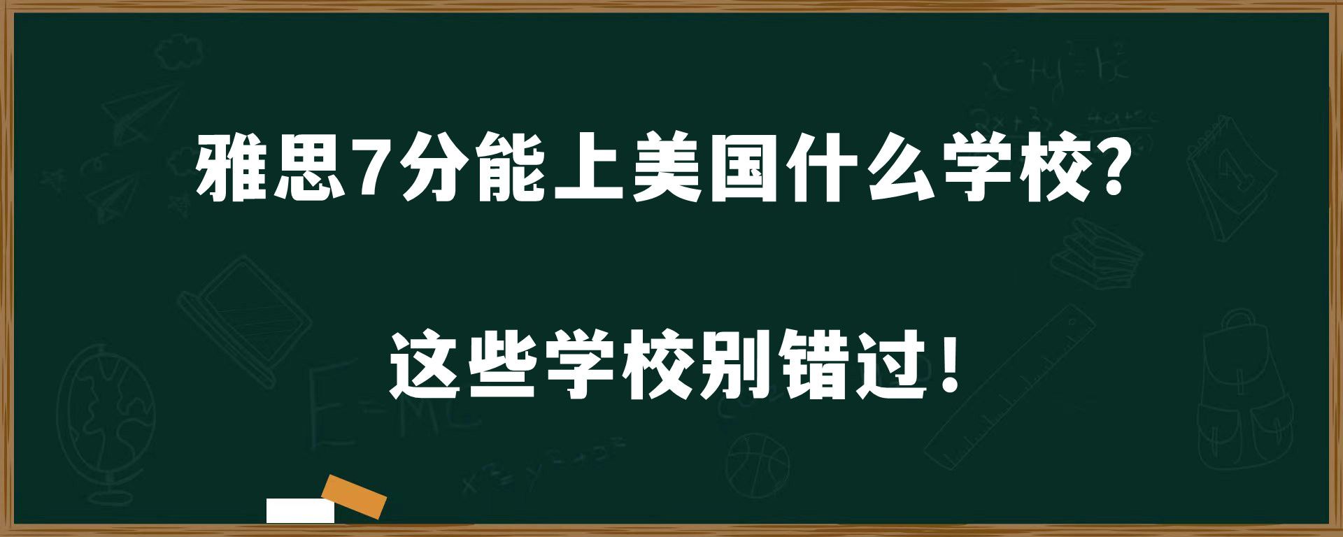 雅思7分能上美国什么学校？这些学校别错过！