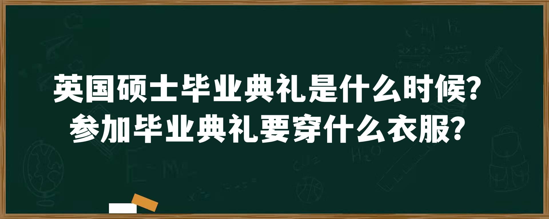 英国硕士毕业典礼是什么时候？参加毕业典礼要穿什么衣服？