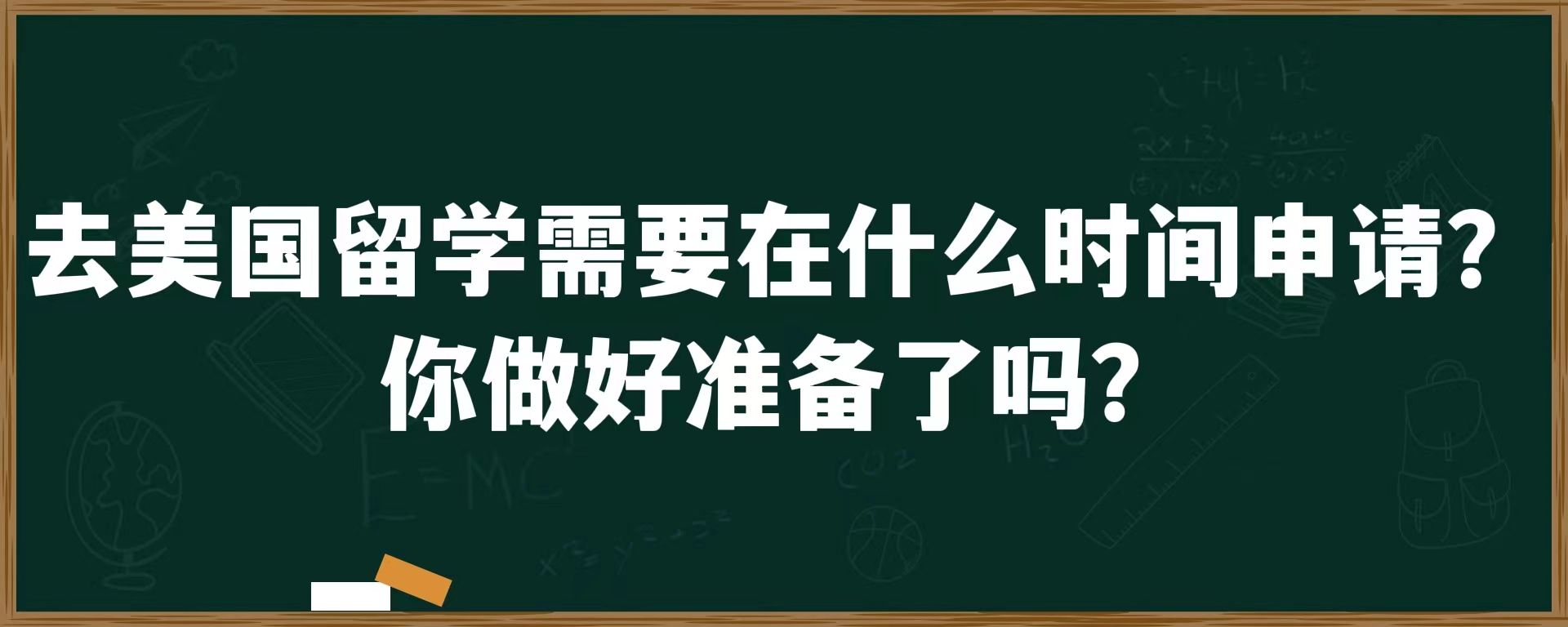 去美国留学需要在什么时间申请？你做好准备了吗？