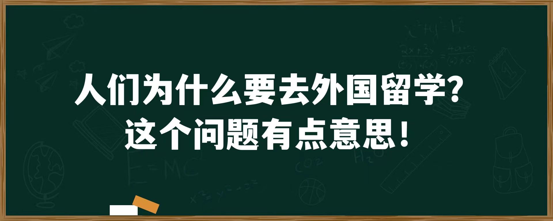 人们为什么要去外国留学？这个问题有点意思！