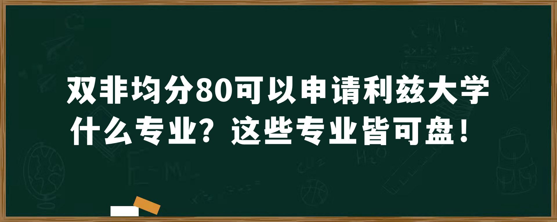 双非均分80可以申请利兹大学什么专业？这些专业皆可盘！