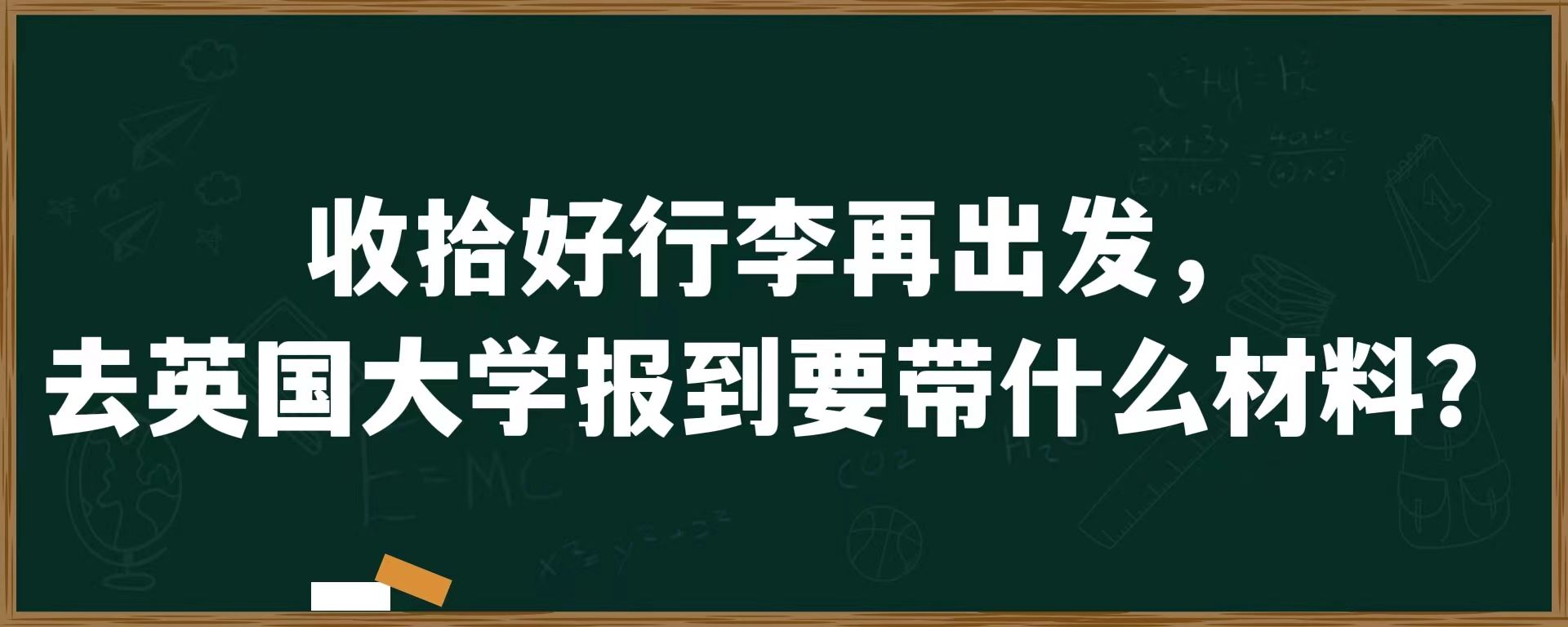 收拾好行李再出发，去英国大学报到要带什么材料？