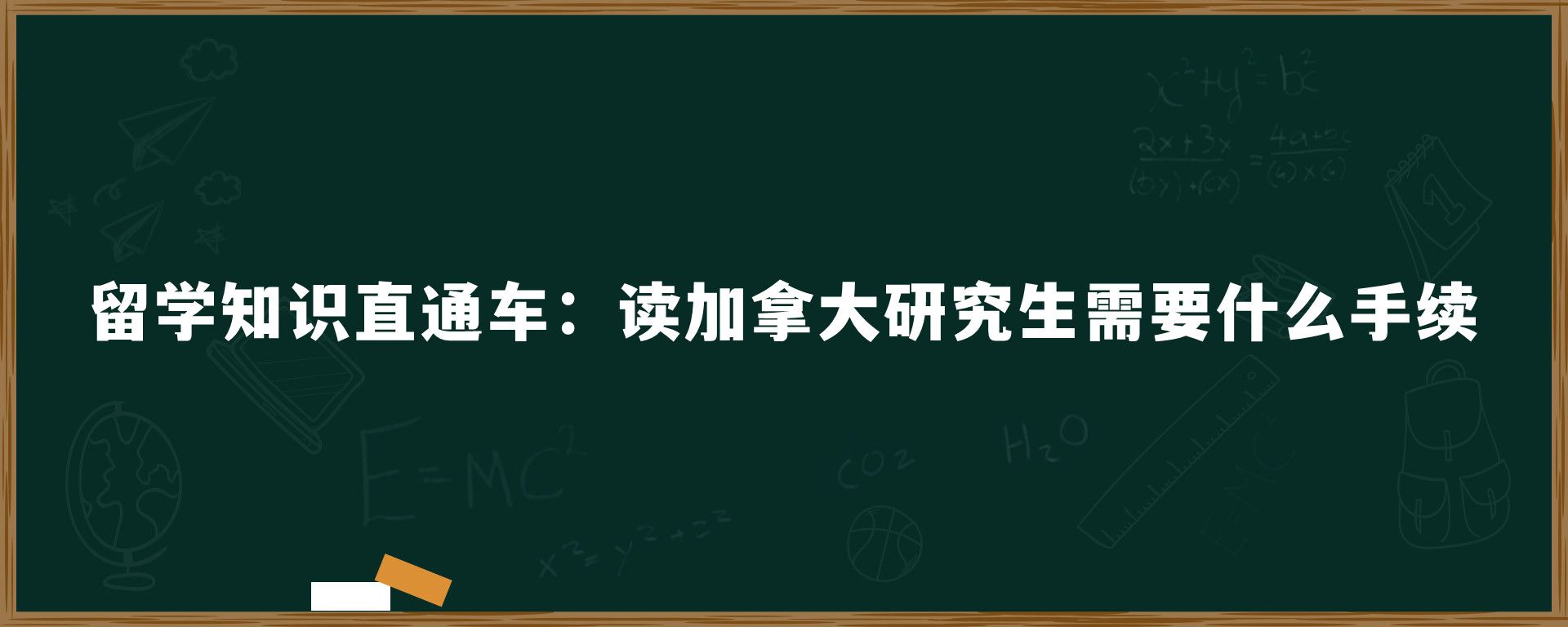 留学知识直通车：读加拿大研究生需要什么手续