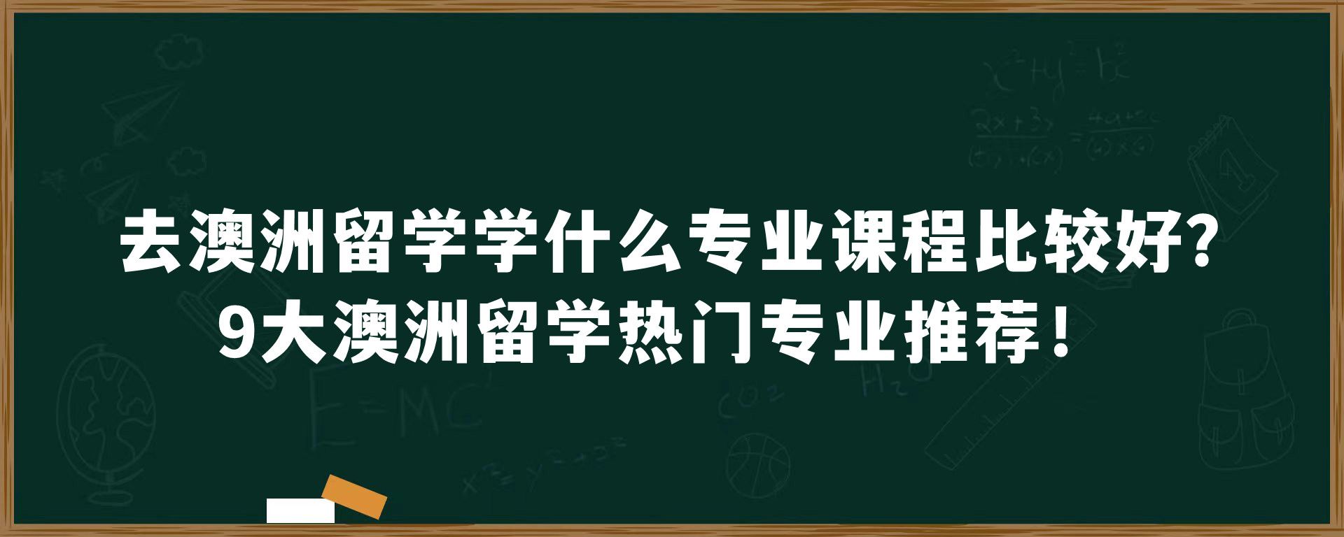 去澳洲留学学什么专业课程比较好？9大澳洲留学热门专业推荐！