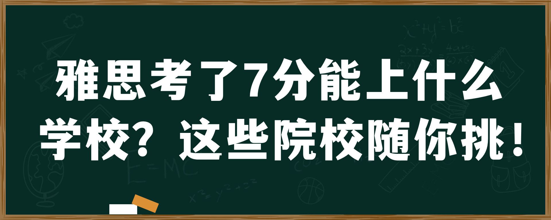 雅思考了7分能上什么学校？这些院校随你挑！