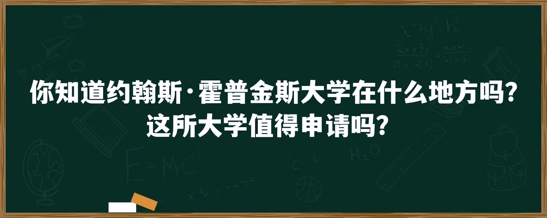 你知道约翰斯·霍普金斯大学在什么地方吗？这所大学值得申请吗？