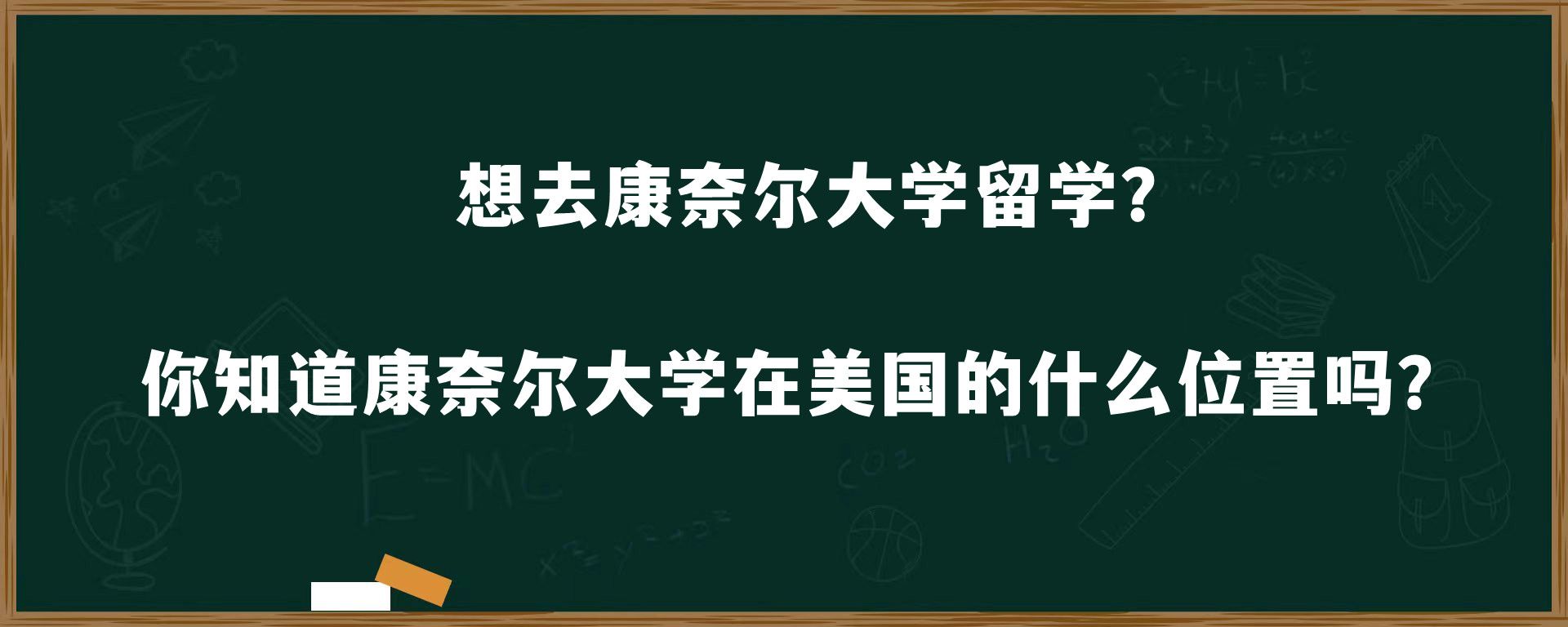 想去康奈尔大学留学？你知道康奈尔大学在美国的什么位置吗？