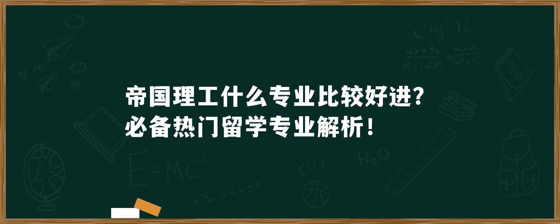 帝国理工什么专业比较好进？必备热门留学专业解析！