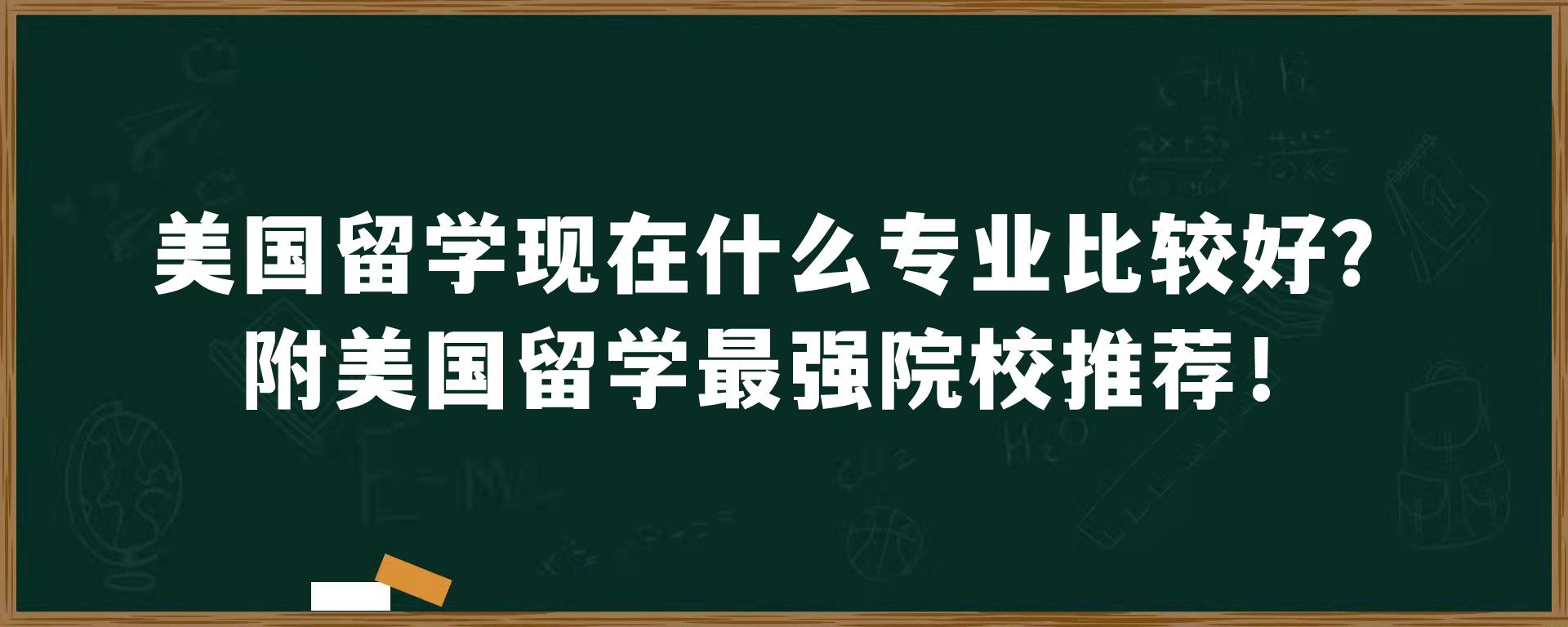 美国留学现在什么专业比较好？附美国留学最强院校推荐！