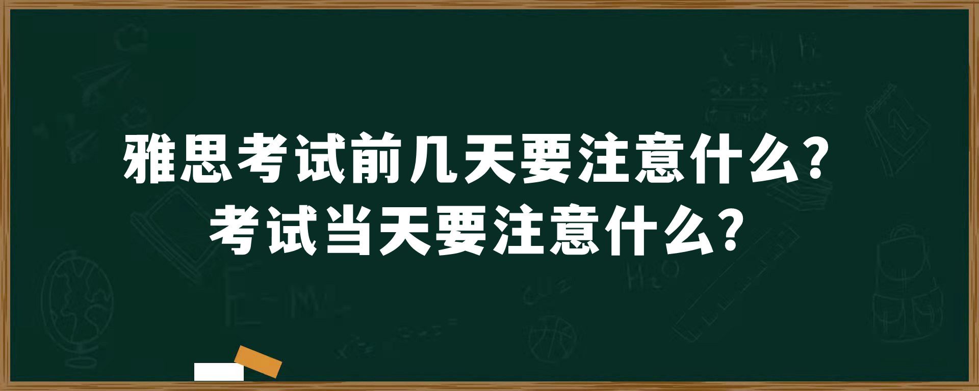 雅思考试前几天要注意什么？考试当天要注意什么？