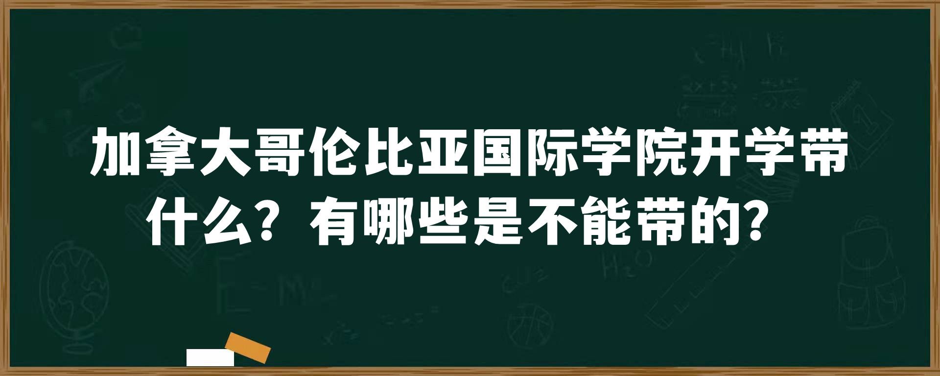 加拿大哥伦比亚国际学院开学带什么？有哪些是不能带的？