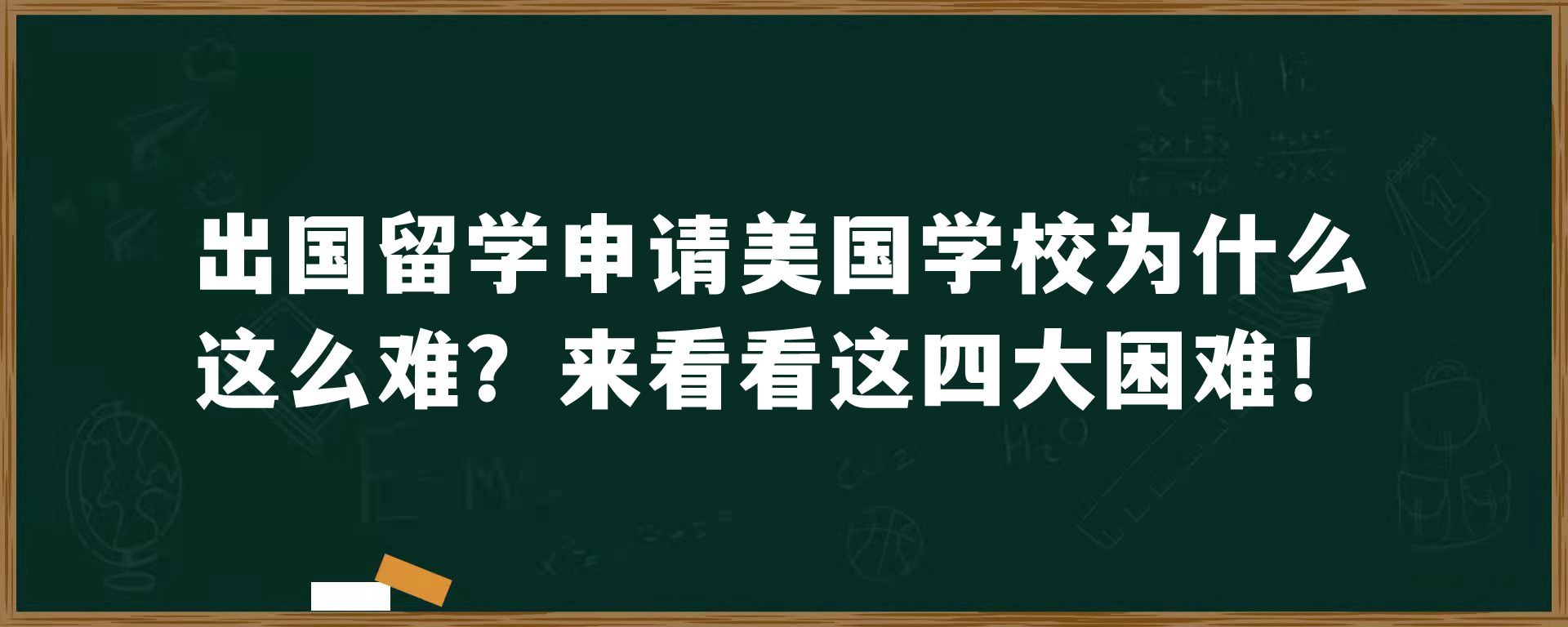 出国留学申请美国学校为什么这么难？来看看这四大困难！