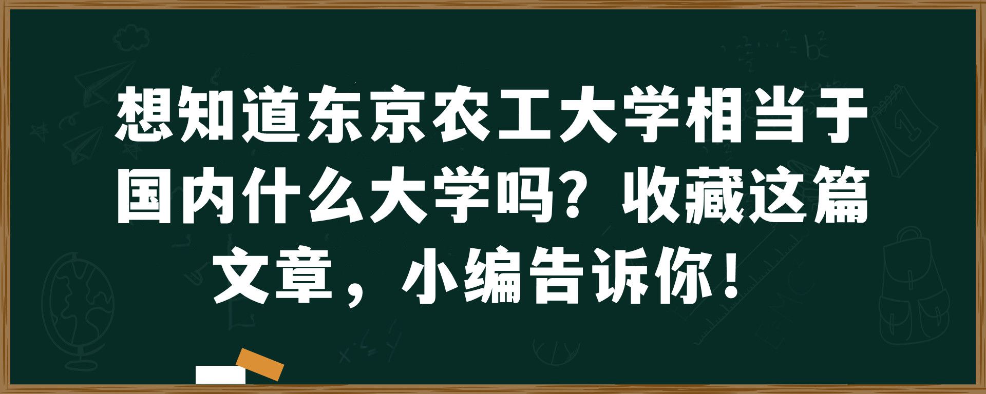 想知道东京农工大学相当于国内什么大学吗？收藏这篇文章，小编告诉你！