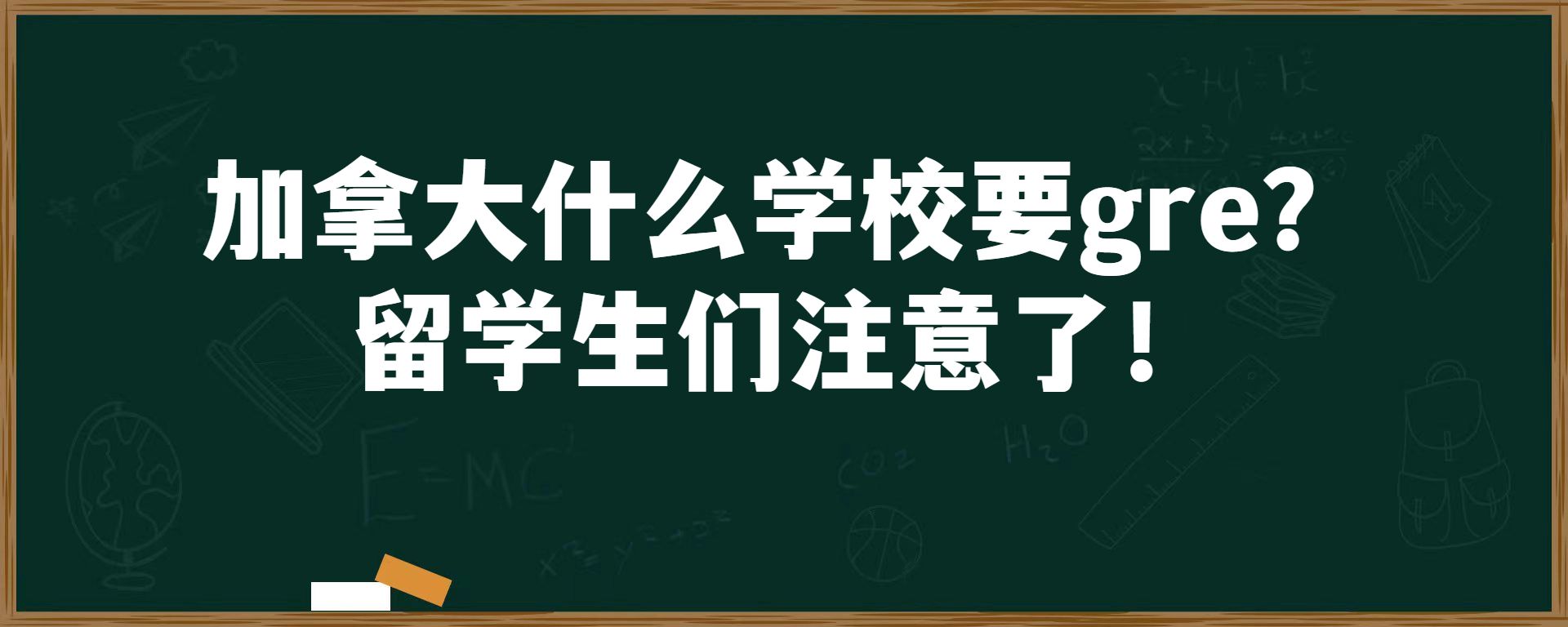 加拿大什么学校要gre？留学生们注意了！