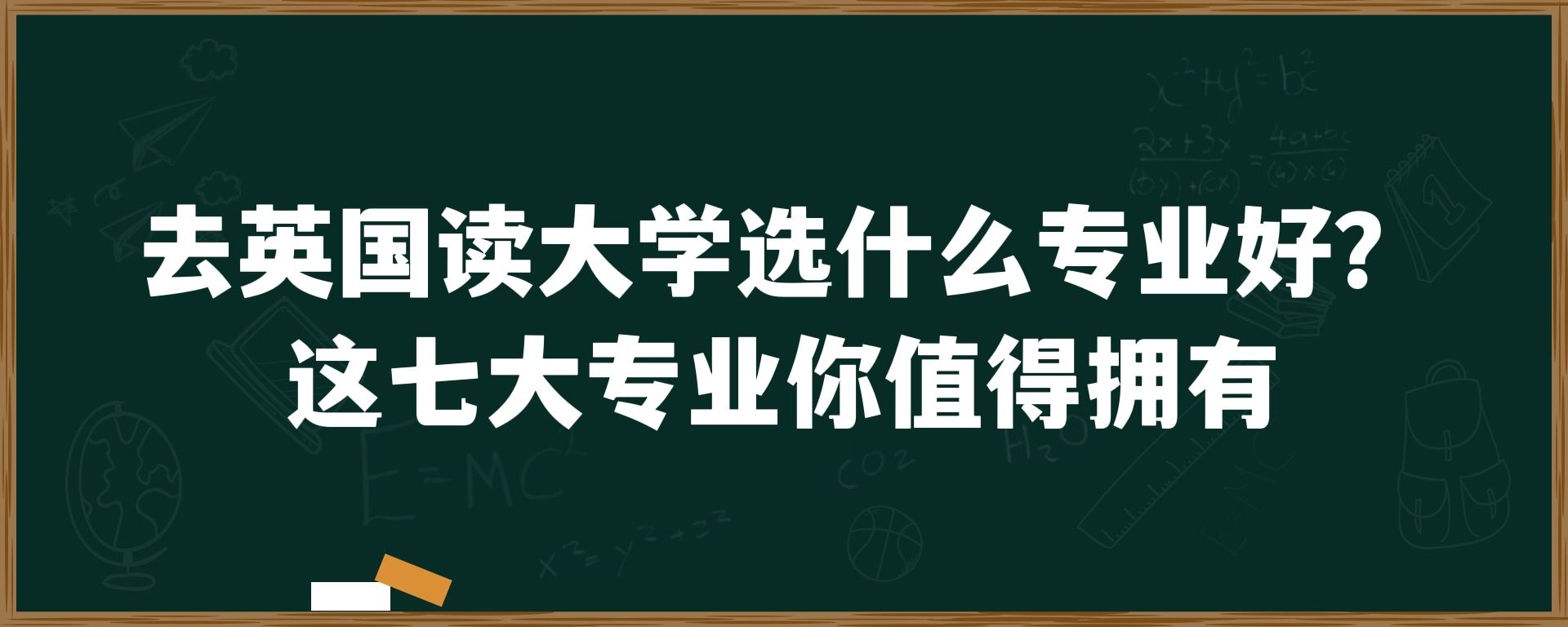 去英国读大学选什么专业好？这七大专业你值得拥有