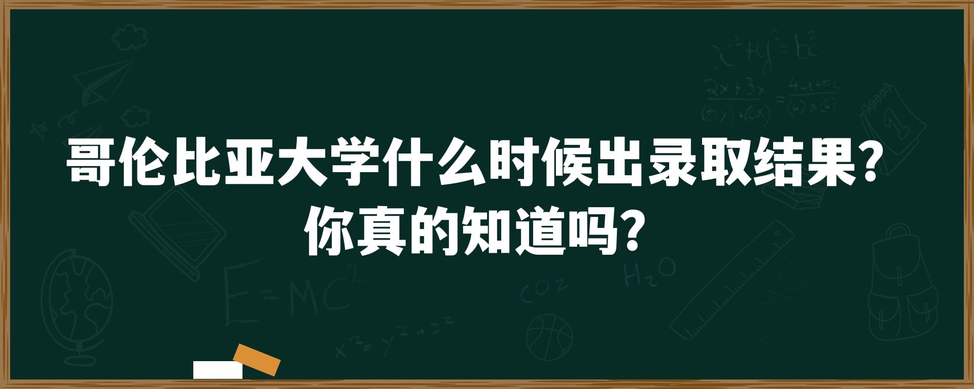 哥伦比亚大学什么时候出录取结果？你真的清楚吗？