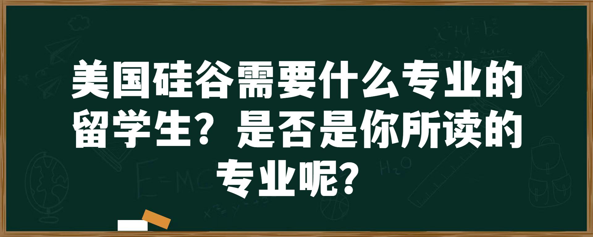 美国硅谷需要什么专业的留学生？是否是你所读的专业呢？