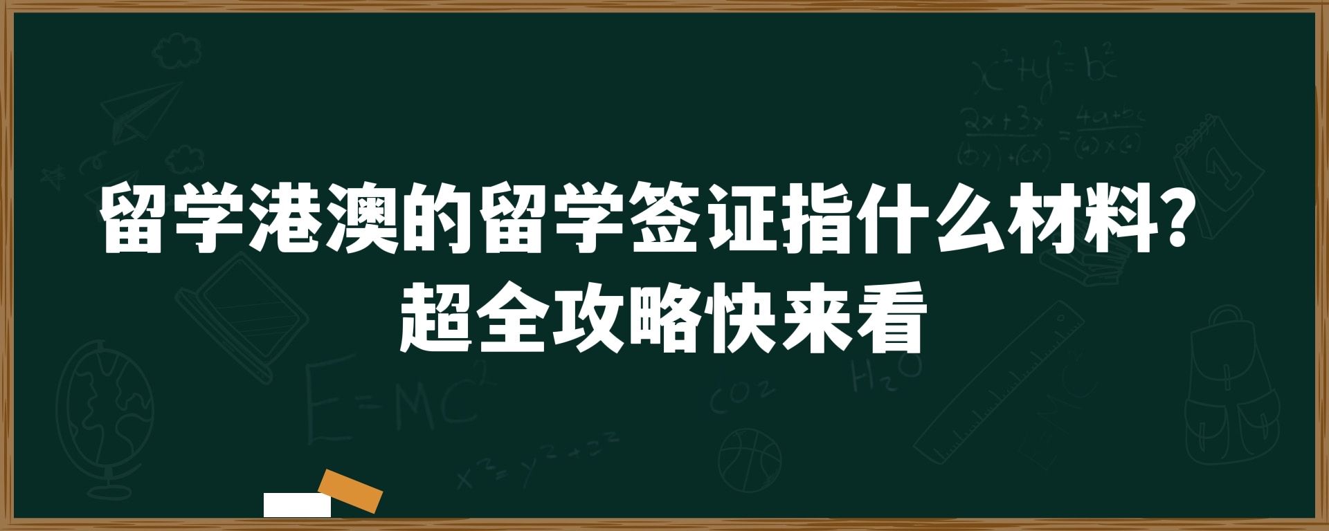 留学港澳的留学签证指什么材料？超全攻略快来看