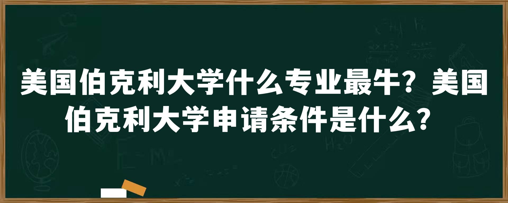 美国伯克利大学什么专业最牛？美国伯克利大学申请条件是什么？