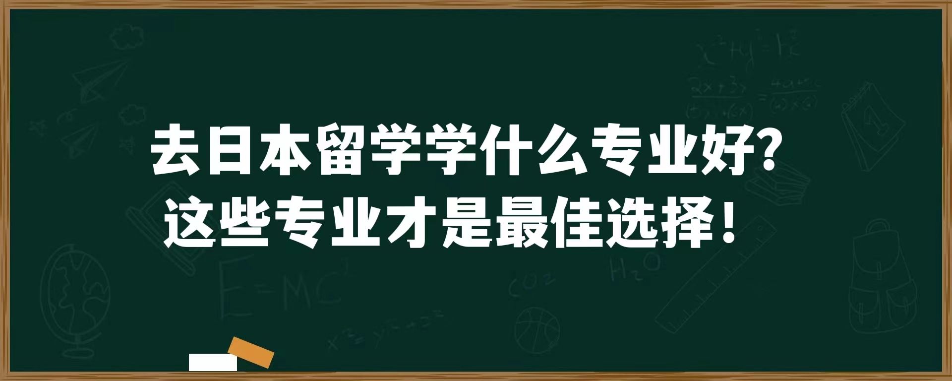 去日本留学学什么专业好？这些专业才是最佳选择！