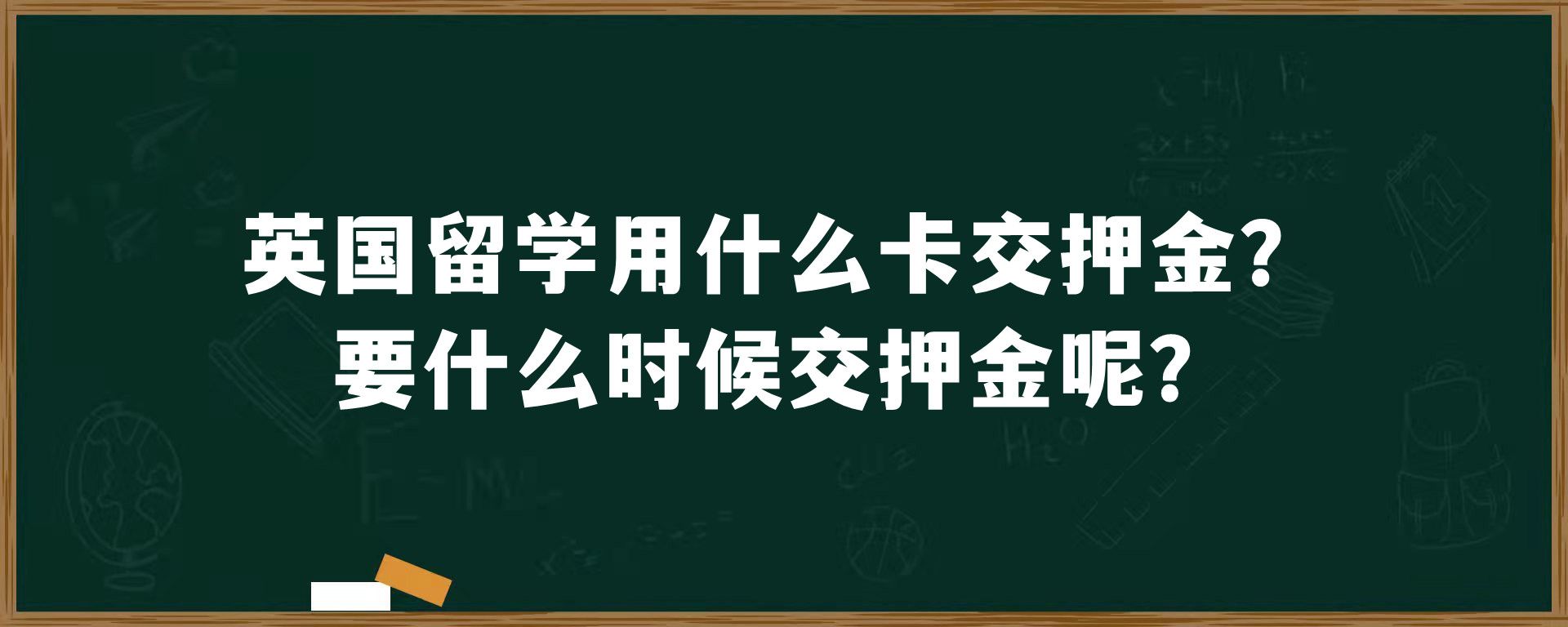 英国留学用什么卡交押金？要什么时候交押金呢？