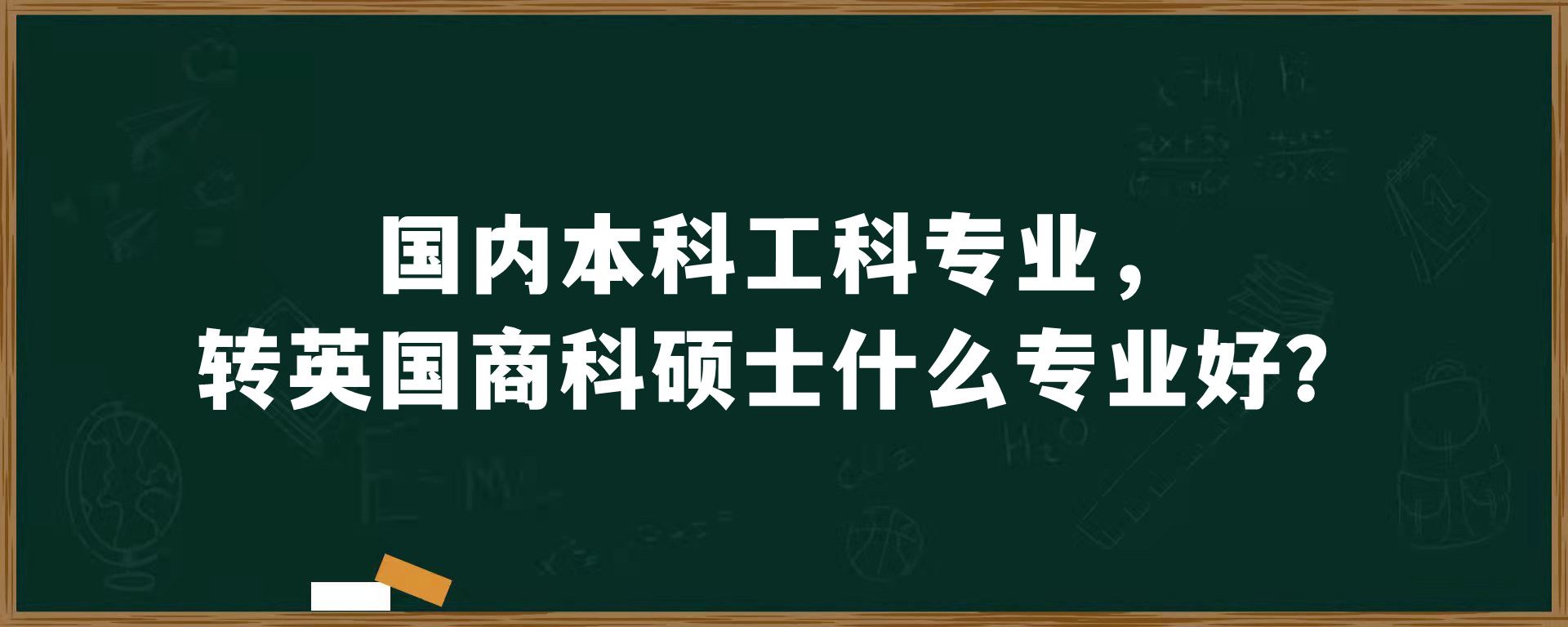 国内本科工科专业，转英国商科硕士什么专业好？