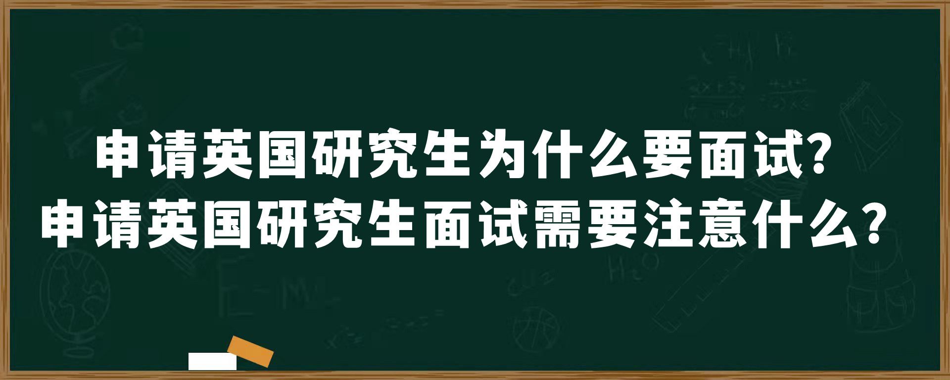 申请英国研究生为什么要面试？申请英国研究生面试需要注意什么？