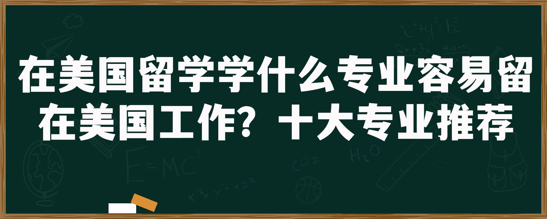 在美国留学学什么专业容易留在美国工作？十大专业推荐