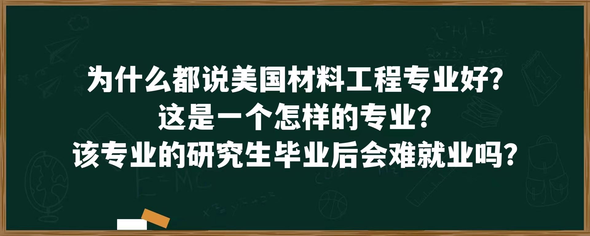 为什么都说美国材料工程专业好？这是一个怎样的专业？该专业的研究生毕业后会难就业吗？