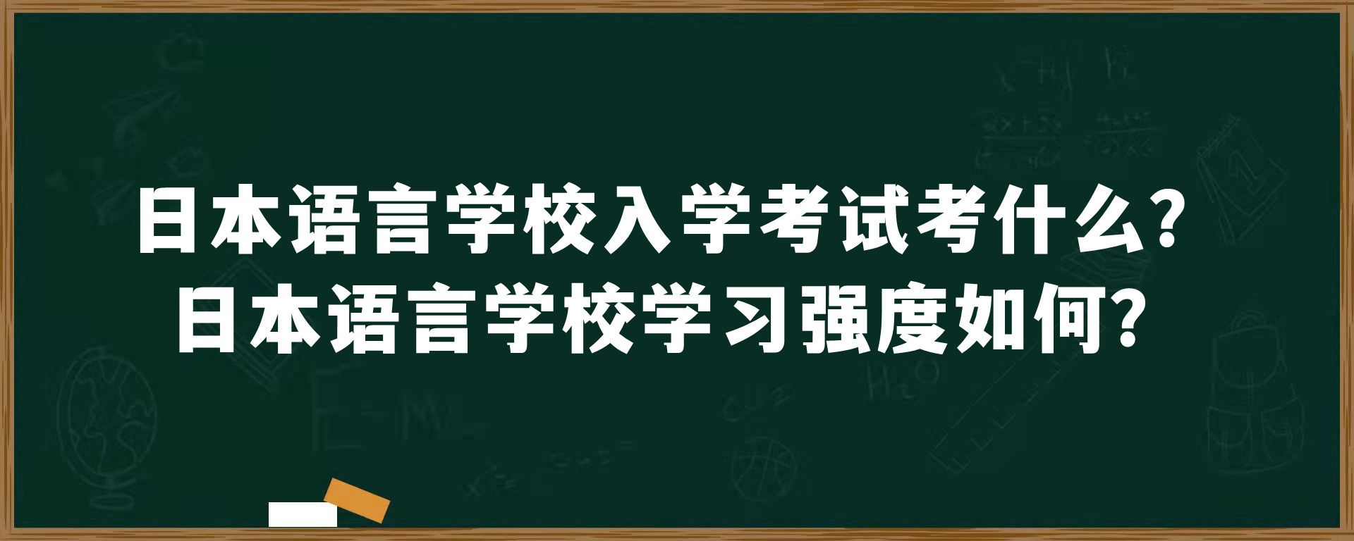 日本语言学校入学考试考什么？日本语言学校学习强度如何？