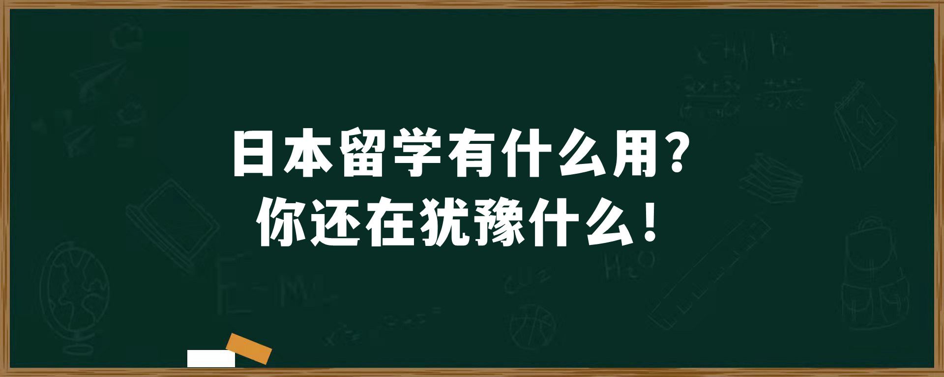 日本留学有什么用？你还在犹豫什么！