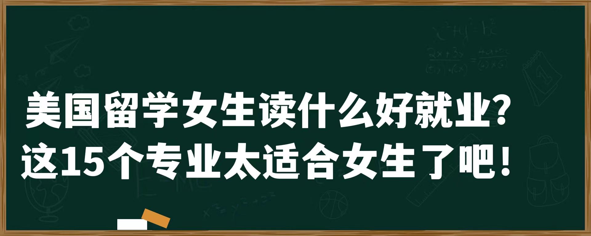 美国留学女生读什么好就业？这15个专业太适合女生了吧！