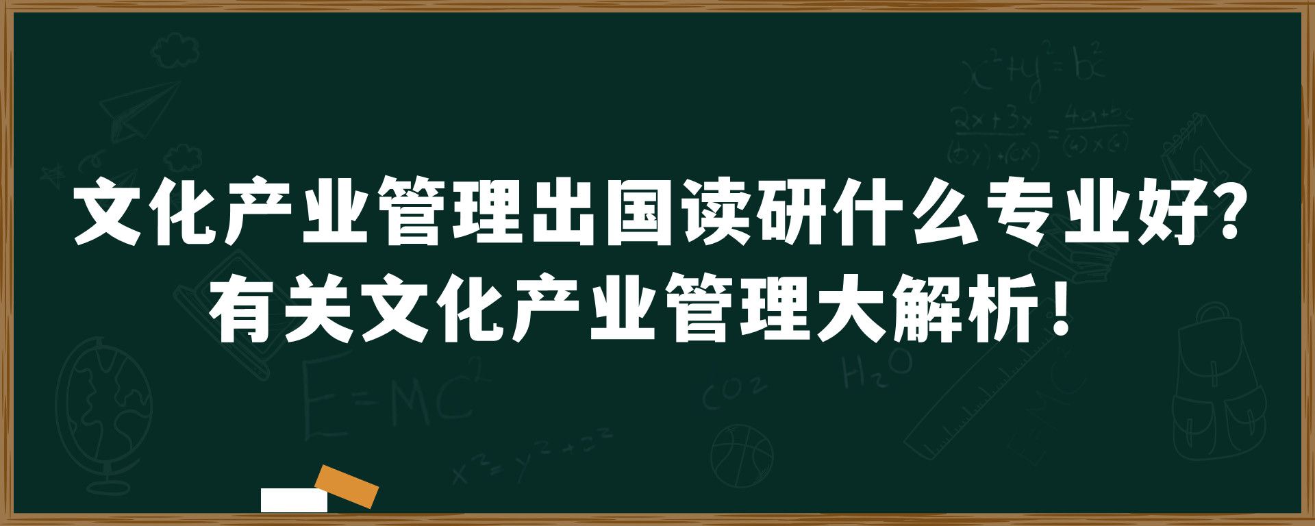 文化产业管理出国读研什么专业好？有关文化产业管理大解析！