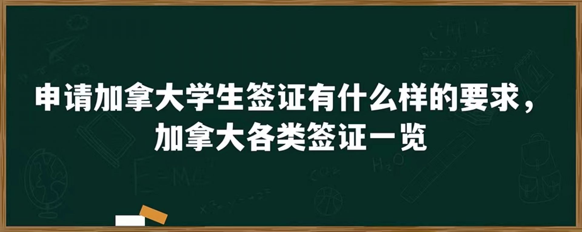 申请加拿大学生签证有什么样的要求，加拿大各类签证一览