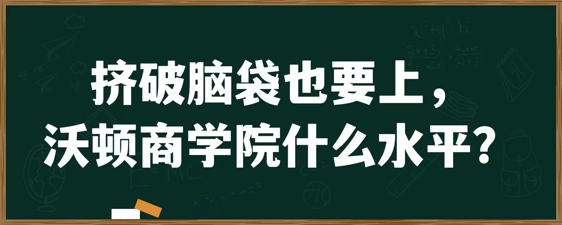 挤破脑袋也要上，沃顿商学院什么水平？