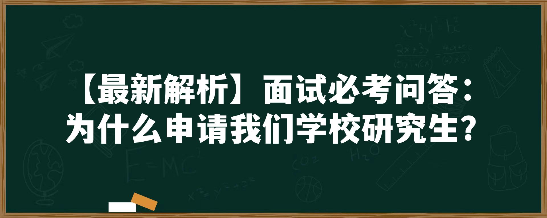 【最新解析】面试必考问答：为什么申请我们学校研究生？