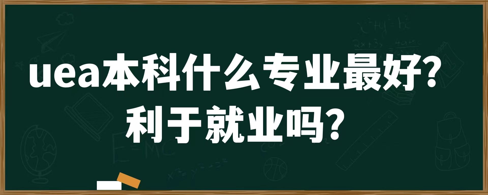 uea本科什么专业最好？利于就业吗？