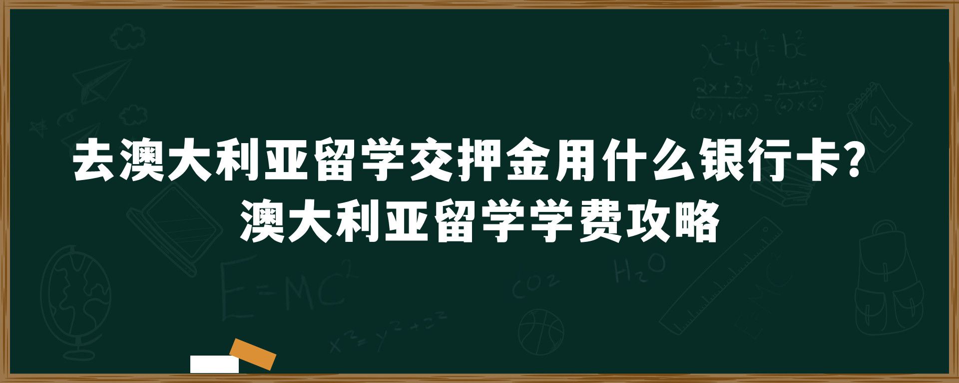 去澳大利亚留学交学费押金用什么银行卡？澳大利亚留学学费攻略