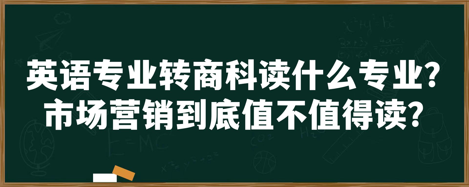 英语专业转商科读什么专业？市场营销到底值不值得读？