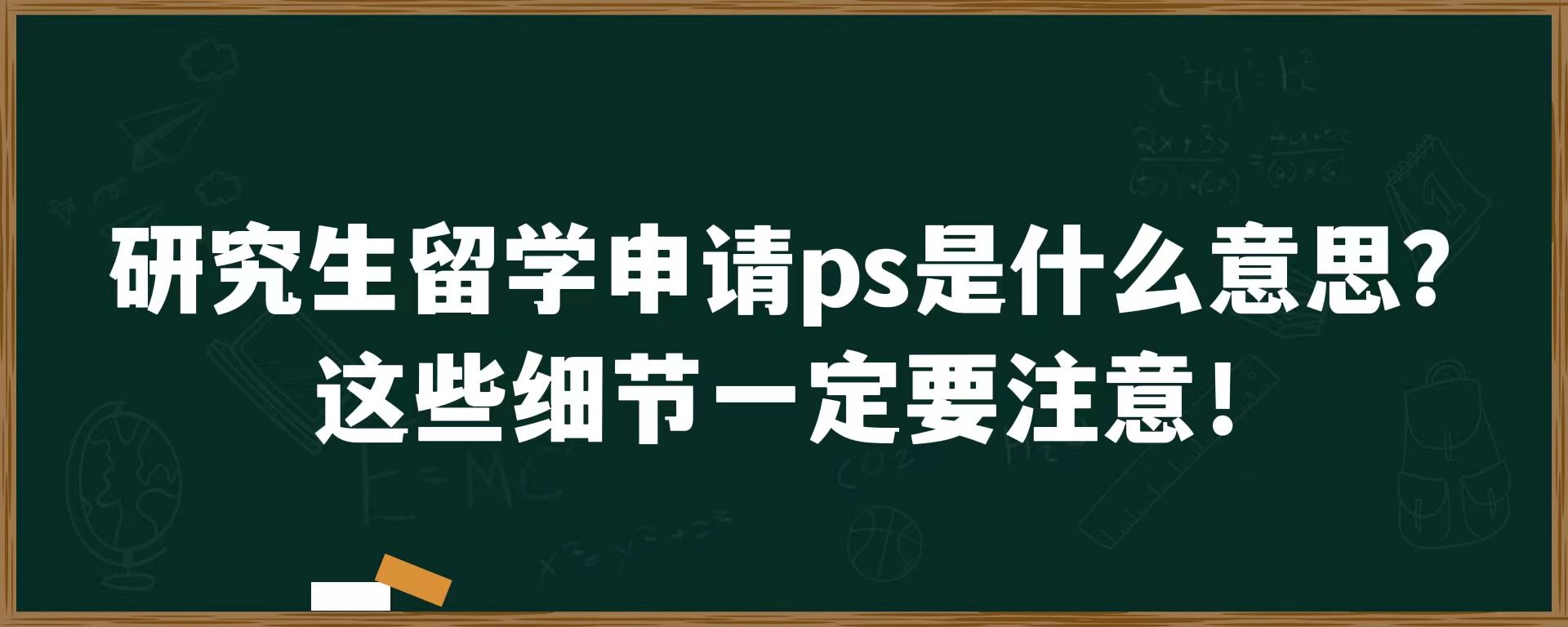 研究生留学申请ps是什么意思？这些细节一定要注意！