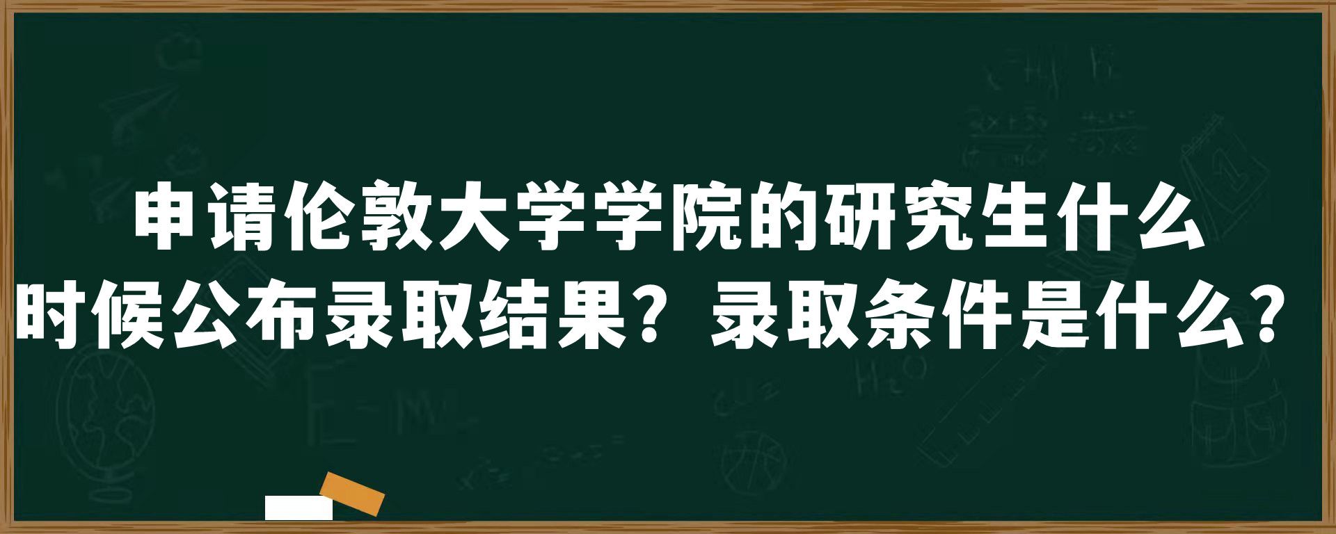 申请伦敦大学学院的研究生什么时候公布录取结果？录取条件是什么？